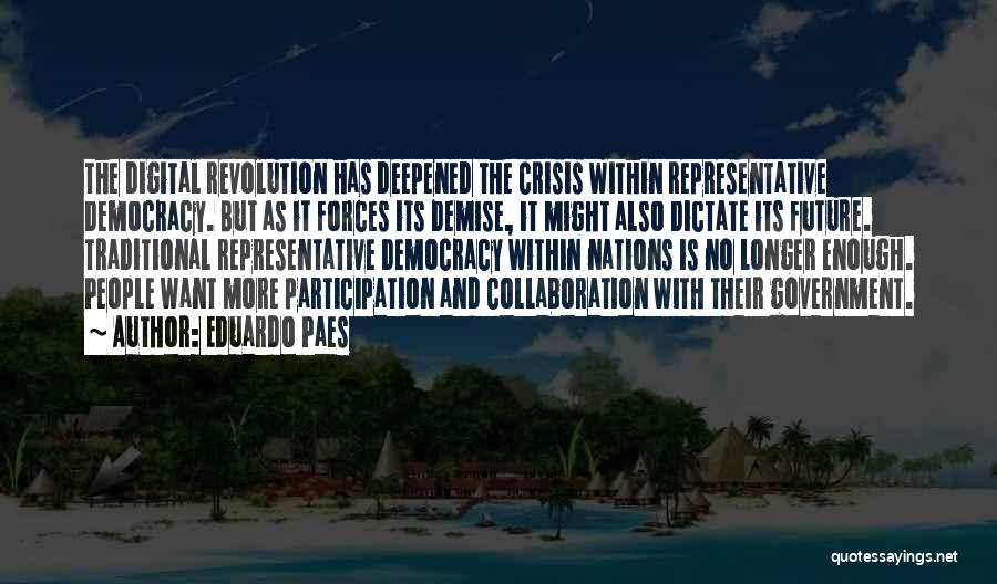 Eduardo Paes Quotes: The Digital Revolution Has Deepened The Crisis Within Representative Democracy. But As It Forces Its Demise, It Might Also Dictate