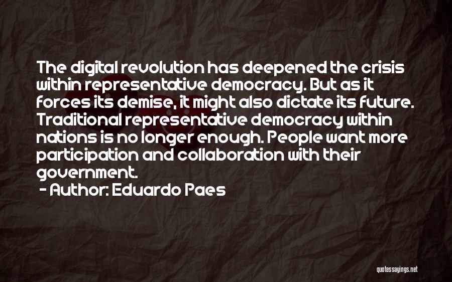 Eduardo Paes Quotes: The Digital Revolution Has Deepened The Crisis Within Representative Democracy. But As It Forces Its Demise, It Might Also Dictate