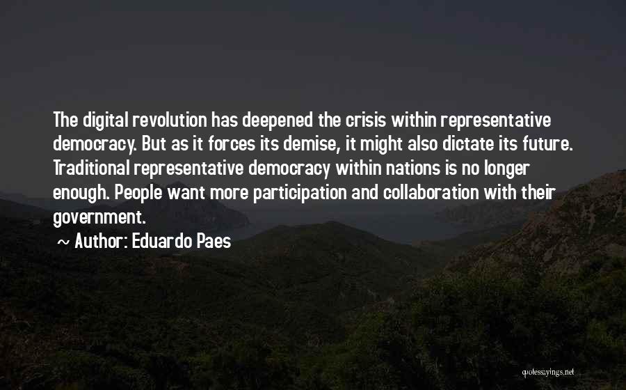 Eduardo Paes Quotes: The Digital Revolution Has Deepened The Crisis Within Representative Democracy. But As It Forces Its Demise, It Might Also Dictate