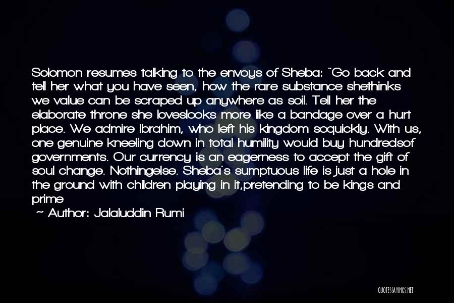 Jalaluddin Rumi Quotes: Solomon Resumes Talking To The Envoys Of Sheba: Go Back And Tell Her What You Have Seen, How The Rare