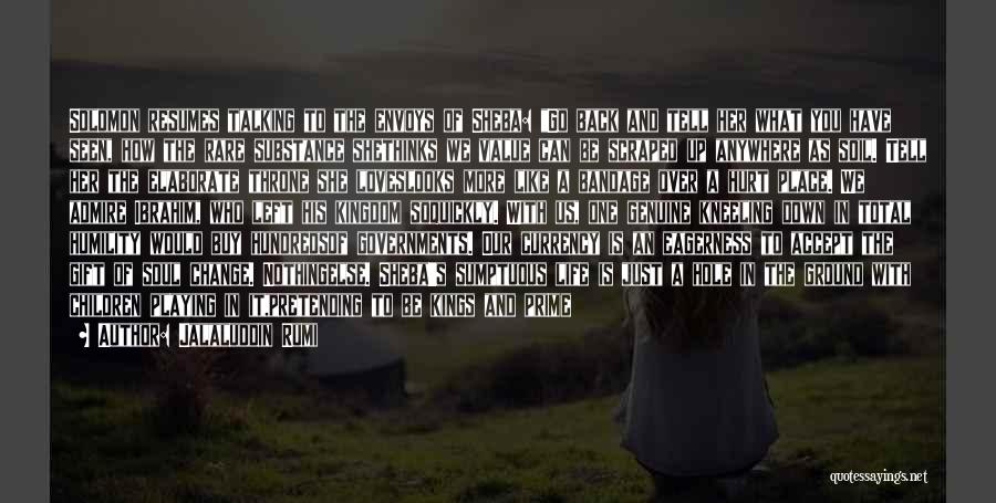 Jalaluddin Rumi Quotes: Solomon Resumes Talking To The Envoys Of Sheba: Go Back And Tell Her What You Have Seen, How The Rare