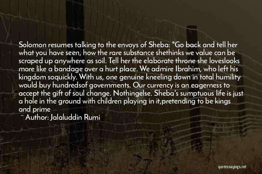 Jalaluddin Rumi Quotes: Solomon Resumes Talking To The Envoys Of Sheba: Go Back And Tell Her What You Have Seen, How The Rare