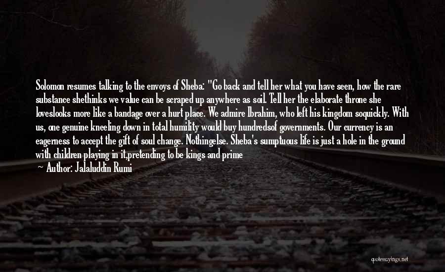 Jalaluddin Rumi Quotes: Solomon Resumes Talking To The Envoys Of Sheba: Go Back And Tell Her What You Have Seen, How The Rare