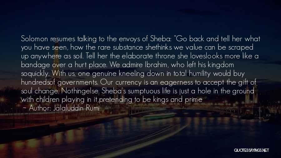 Jalaluddin Rumi Quotes: Solomon Resumes Talking To The Envoys Of Sheba: Go Back And Tell Her What You Have Seen, How The Rare