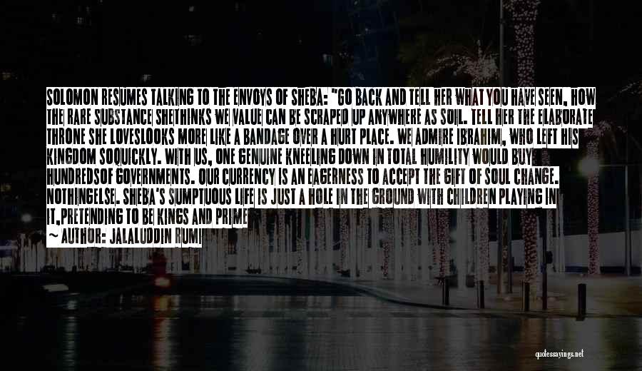 Jalaluddin Rumi Quotes: Solomon Resumes Talking To The Envoys Of Sheba: Go Back And Tell Her What You Have Seen, How The Rare