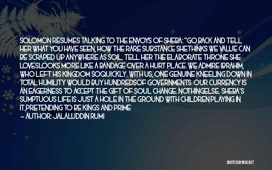 Jalaluddin Rumi Quotes: Solomon Resumes Talking To The Envoys Of Sheba: Go Back And Tell Her What You Have Seen, How The Rare