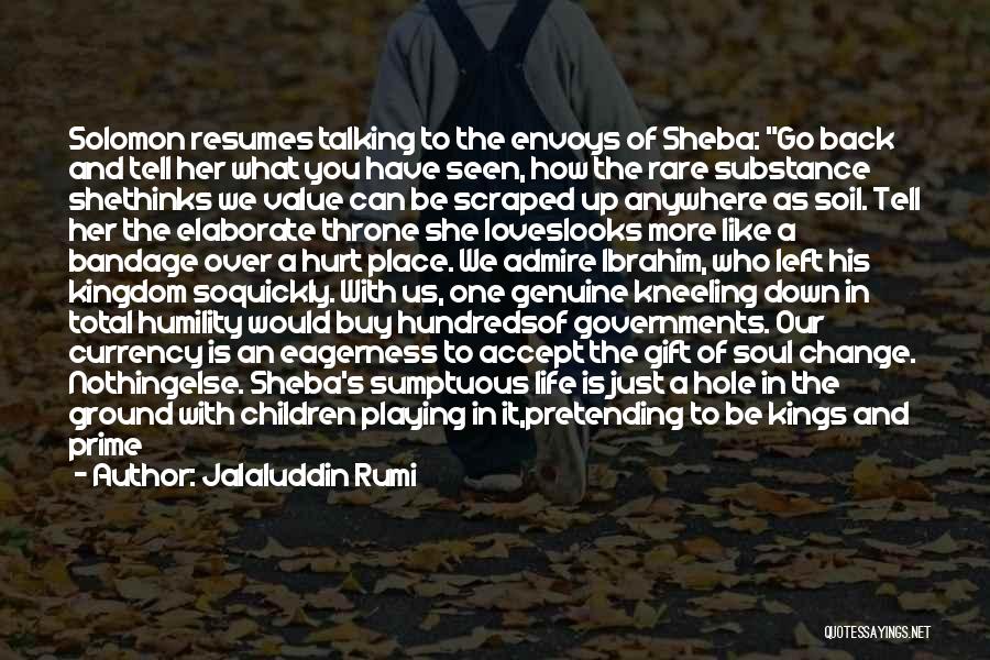 Jalaluddin Rumi Quotes: Solomon Resumes Talking To The Envoys Of Sheba: Go Back And Tell Her What You Have Seen, How The Rare