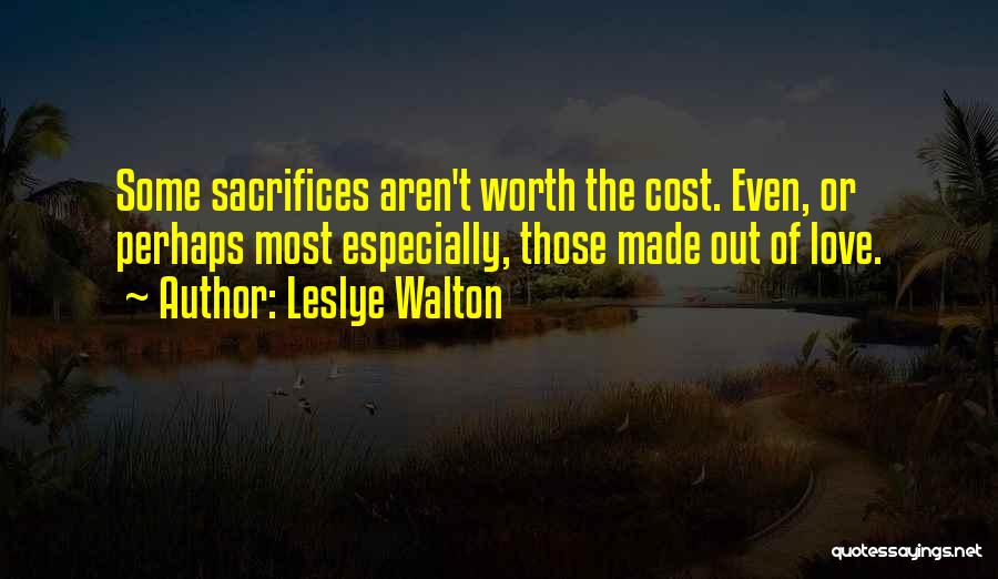 Leslye Walton Quotes: Some Sacrifices Aren't Worth The Cost. Even, Or Perhaps Most Especially, Those Made Out Of Love.