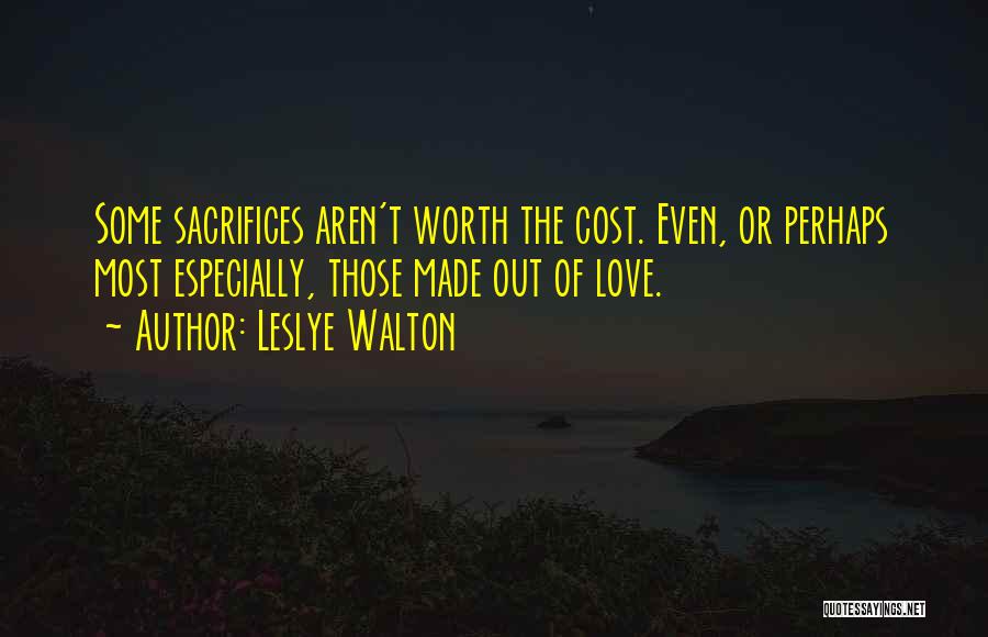 Leslye Walton Quotes: Some Sacrifices Aren't Worth The Cost. Even, Or Perhaps Most Especially, Those Made Out Of Love.