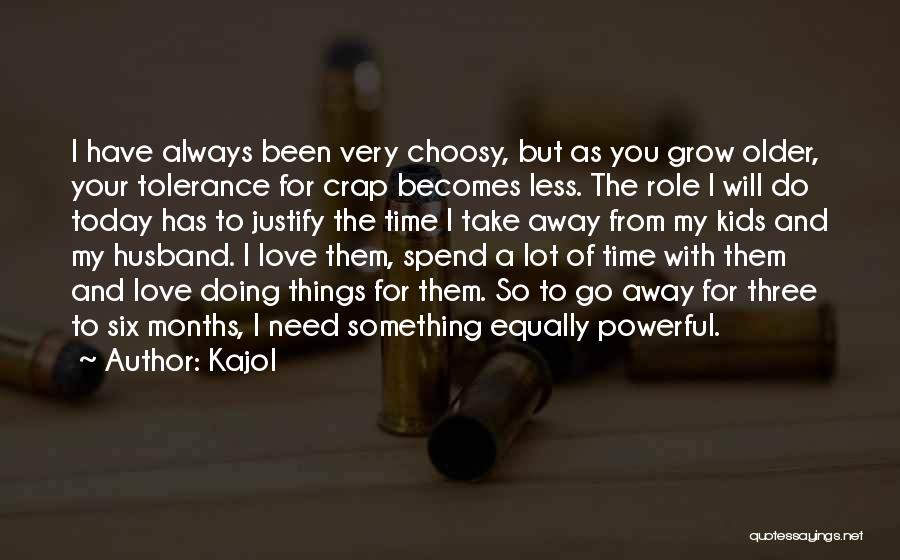 Kajol Quotes: I Have Always Been Very Choosy, But As You Grow Older, Your Tolerance For Crap Becomes Less. The Role I