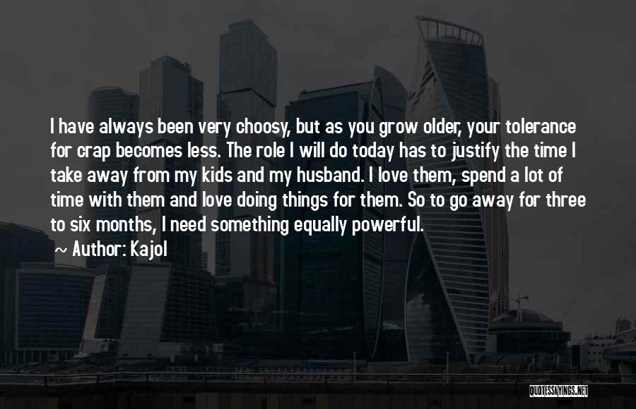 Kajol Quotes: I Have Always Been Very Choosy, But As You Grow Older, Your Tolerance For Crap Becomes Less. The Role I