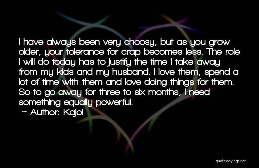 Kajol Quotes: I Have Always Been Very Choosy, But As You Grow Older, Your Tolerance For Crap Becomes Less. The Role I