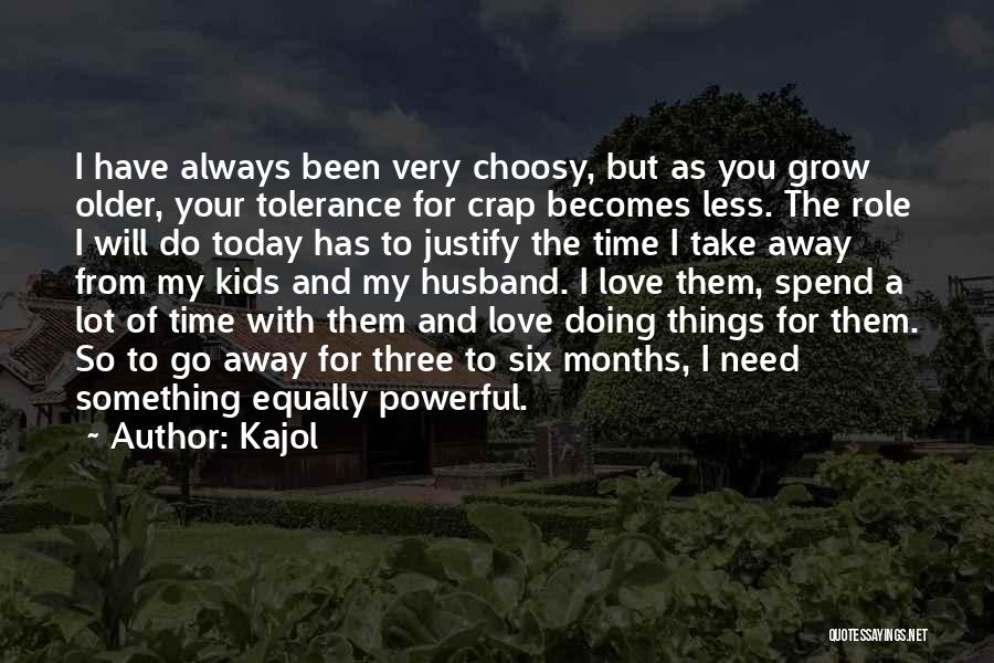 Kajol Quotes: I Have Always Been Very Choosy, But As You Grow Older, Your Tolerance For Crap Becomes Less. The Role I