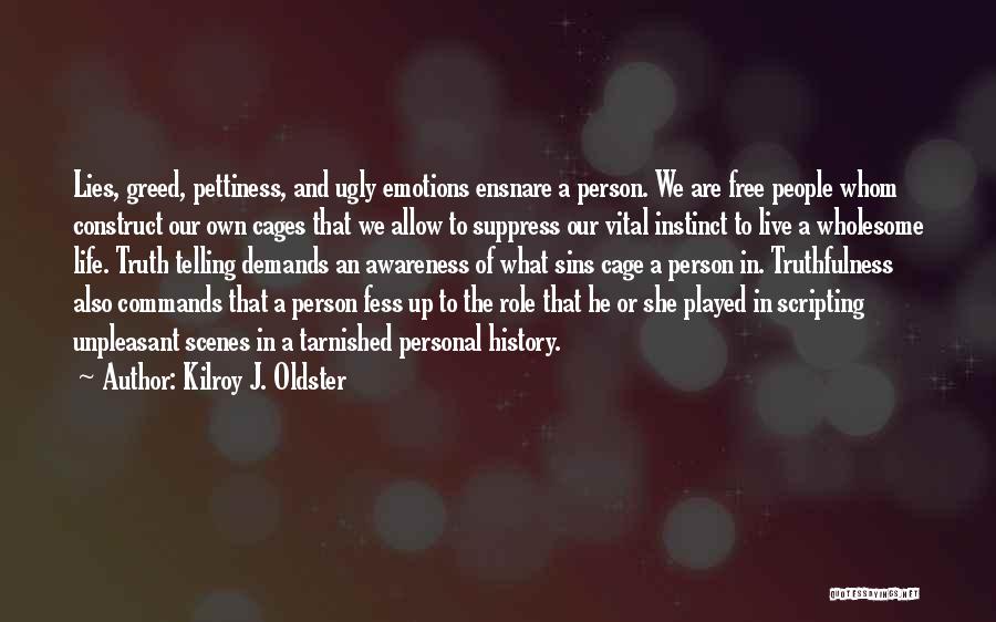 Kilroy J. Oldster Quotes: Lies, Greed, Pettiness, And Ugly Emotions Ensnare A Person. We Are Free People Whom Construct Our Own Cages That We