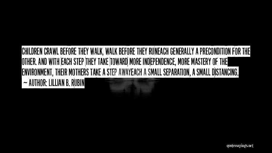 Lillian B. Rubin Quotes: Children Crawl Before They Walk, Walk Before They Runeach Generally A Precondition For The Other. And With Each Step They