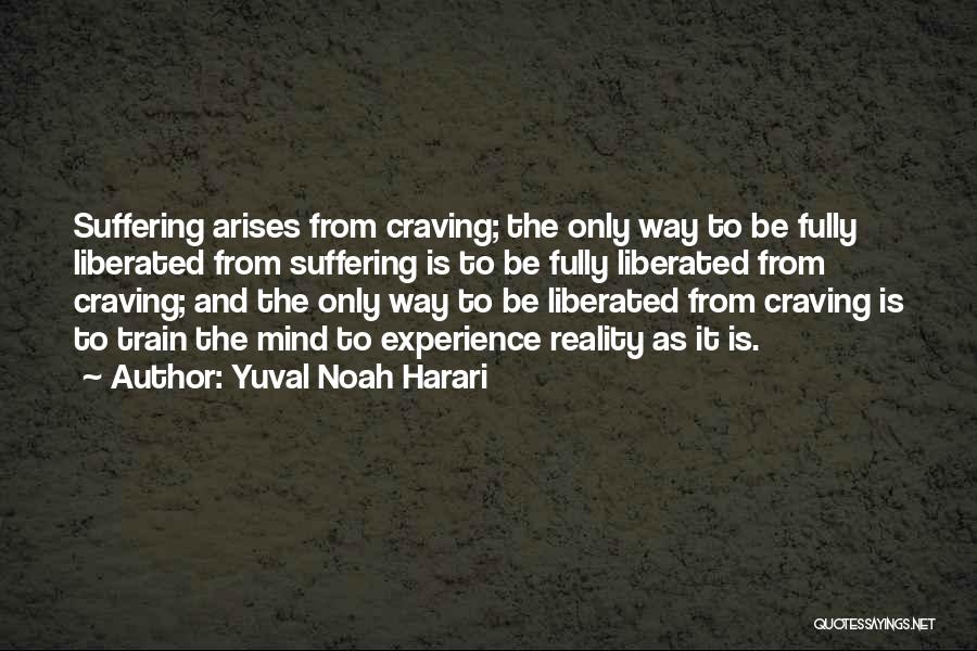 Yuval Noah Harari Quotes: Suffering Arises From Craving; The Only Way To Be Fully Liberated From Suffering Is To Be Fully Liberated From Craving;