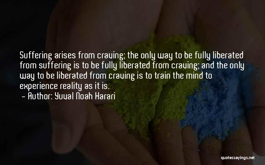 Yuval Noah Harari Quotes: Suffering Arises From Craving; The Only Way To Be Fully Liberated From Suffering Is To Be Fully Liberated From Craving;