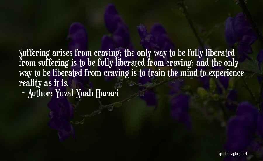 Yuval Noah Harari Quotes: Suffering Arises From Craving; The Only Way To Be Fully Liberated From Suffering Is To Be Fully Liberated From Craving;