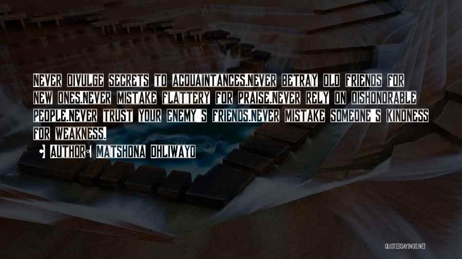 Matshona Dhliwayo Quotes: Never Divulge Secrets To Acquaintances.never Betray Old Friends For New Ones.never Mistake Flattery For Praise.never Rely On Dishonorable People.never Trust