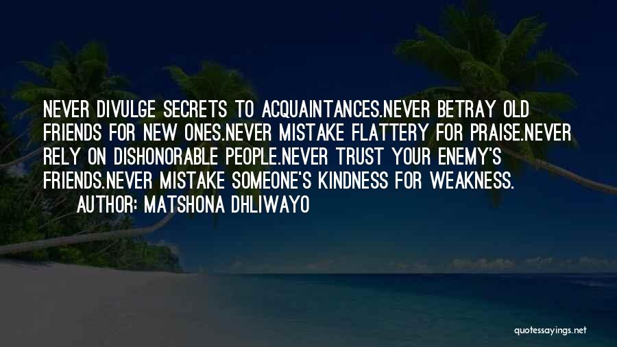 Matshona Dhliwayo Quotes: Never Divulge Secrets To Acquaintances.never Betray Old Friends For New Ones.never Mistake Flattery For Praise.never Rely On Dishonorable People.never Trust