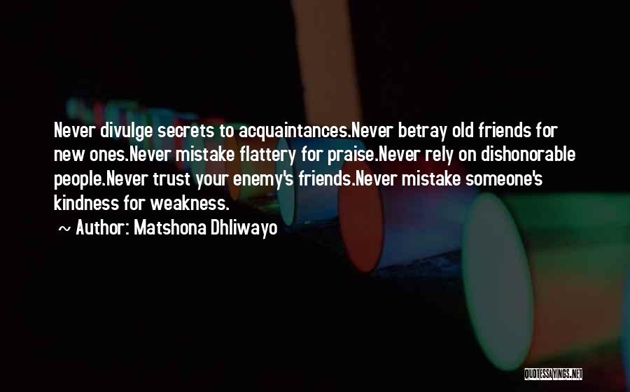 Matshona Dhliwayo Quotes: Never Divulge Secrets To Acquaintances.never Betray Old Friends For New Ones.never Mistake Flattery For Praise.never Rely On Dishonorable People.never Trust