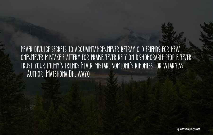 Matshona Dhliwayo Quotes: Never Divulge Secrets To Acquaintances.never Betray Old Friends For New Ones.never Mistake Flattery For Praise.never Rely On Dishonorable People.never Trust