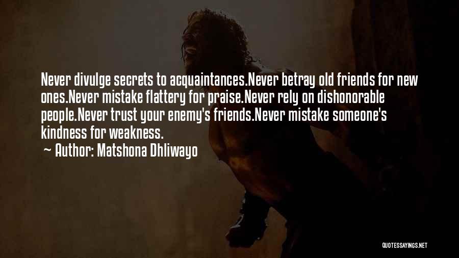 Matshona Dhliwayo Quotes: Never Divulge Secrets To Acquaintances.never Betray Old Friends For New Ones.never Mistake Flattery For Praise.never Rely On Dishonorable People.never Trust