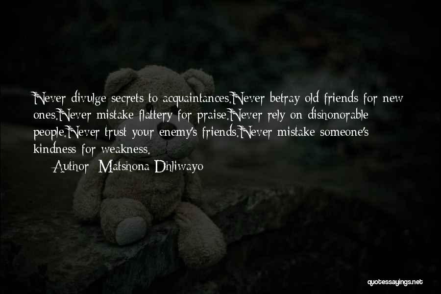 Matshona Dhliwayo Quotes: Never Divulge Secrets To Acquaintances.never Betray Old Friends For New Ones.never Mistake Flattery For Praise.never Rely On Dishonorable People.never Trust