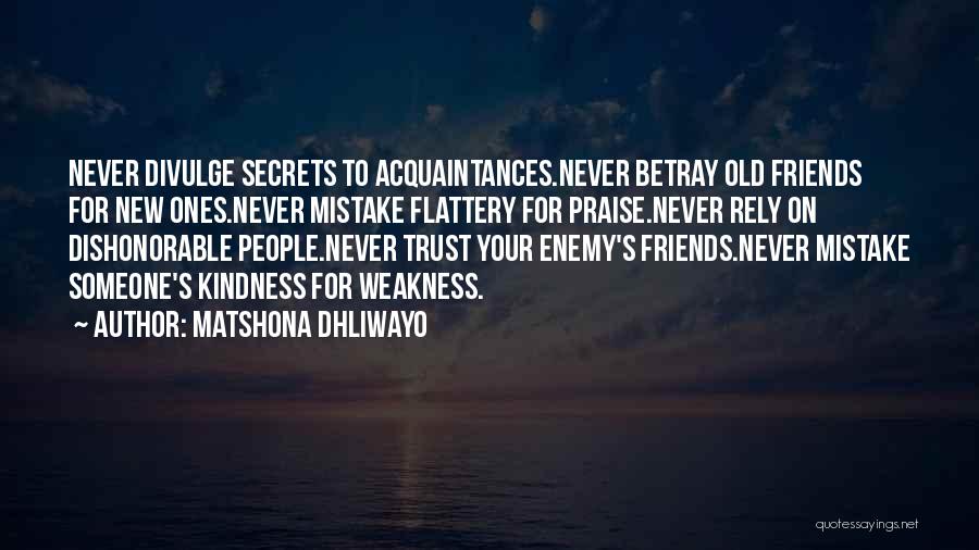 Matshona Dhliwayo Quotes: Never Divulge Secrets To Acquaintances.never Betray Old Friends For New Ones.never Mistake Flattery For Praise.never Rely On Dishonorable People.never Trust