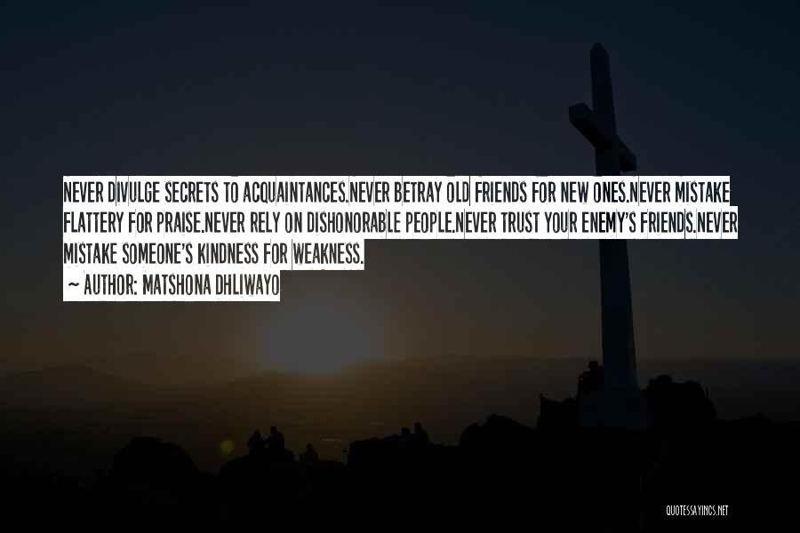 Matshona Dhliwayo Quotes: Never Divulge Secrets To Acquaintances.never Betray Old Friends For New Ones.never Mistake Flattery For Praise.never Rely On Dishonorable People.never Trust