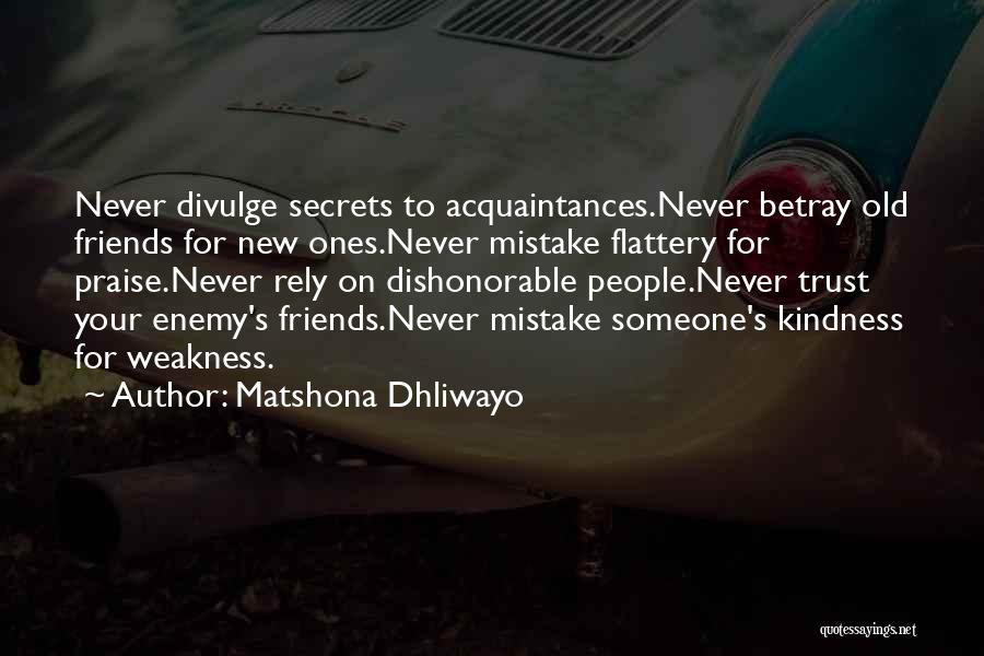 Matshona Dhliwayo Quotes: Never Divulge Secrets To Acquaintances.never Betray Old Friends For New Ones.never Mistake Flattery For Praise.never Rely On Dishonorable People.never Trust