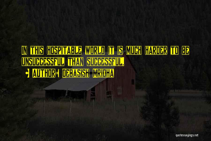 Debasish Mridha Quotes: In This Hospitable World It Is Much Harder To Be Unsuccessful Than Successful.