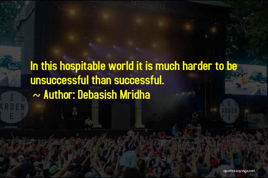 Debasish Mridha Quotes: In This Hospitable World It Is Much Harder To Be Unsuccessful Than Successful.