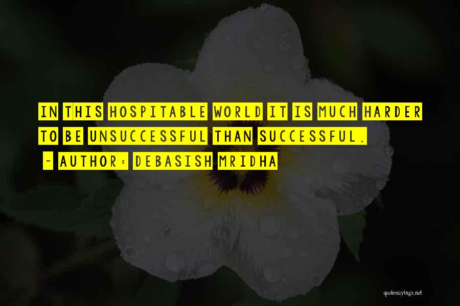 Debasish Mridha Quotes: In This Hospitable World It Is Much Harder To Be Unsuccessful Than Successful.