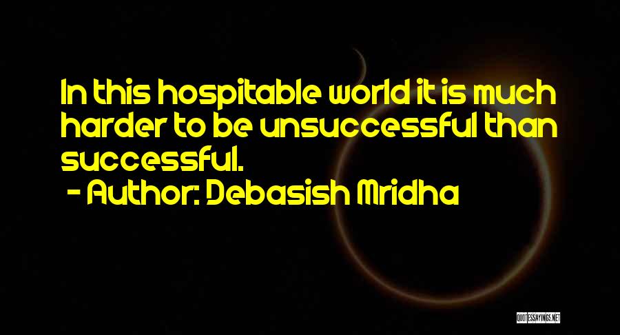 Debasish Mridha Quotes: In This Hospitable World It Is Much Harder To Be Unsuccessful Than Successful.