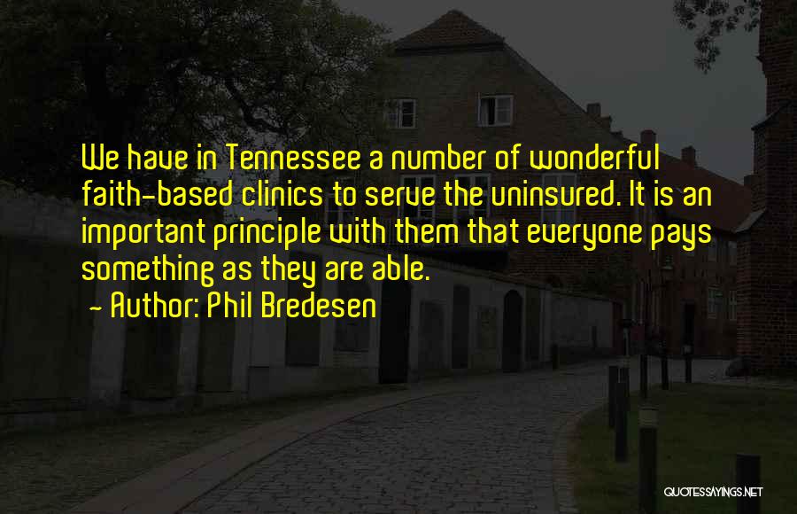 Phil Bredesen Quotes: We Have In Tennessee A Number Of Wonderful Faith-based Clinics To Serve The Uninsured. It Is An Important Principle With