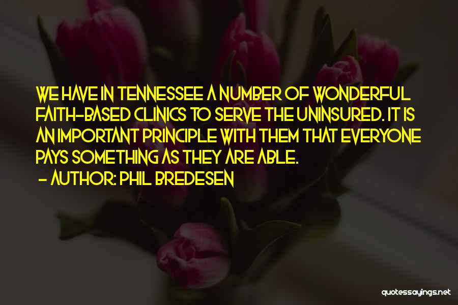 Phil Bredesen Quotes: We Have In Tennessee A Number Of Wonderful Faith-based Clinics To Serve The Uninsured. It Is An Important Principle With
