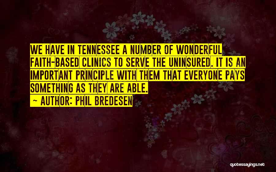 Phil Bredesen Quotes: We Have In Tennessee A Number Of Wonderful Faith-based Clinics To Serve The Uninsured. It Is An Important Principle With