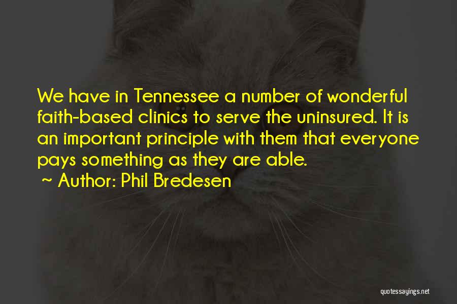 Phil Bredesen Quotes: We Have In Tennessee A Number Of Wonderful Faith-based Clinics To Serve The Uninsured. It Is An Important Principle With