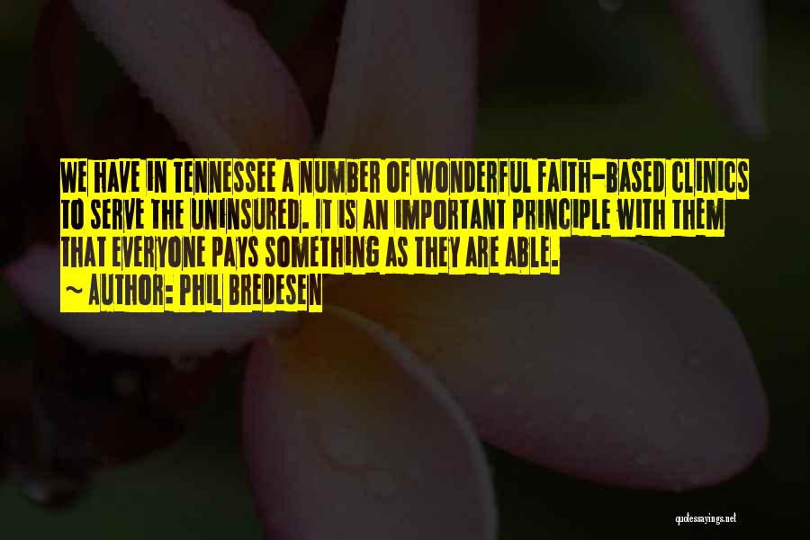 Phil Bredesen Quotes: We Have In Tennessee A Number Of Wonderful Faith-based Clinics To Serve The Uninsured. It Is An Important Principle With
