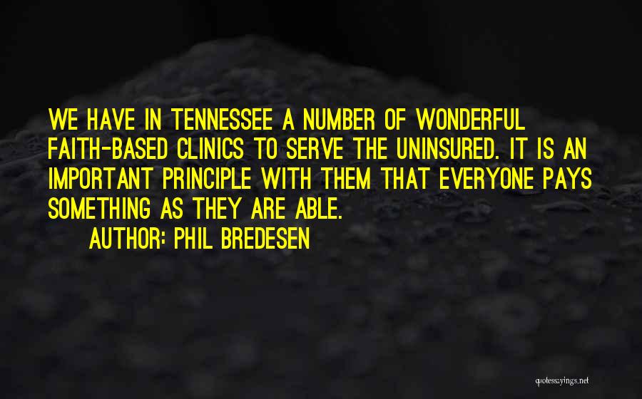 Phil Bredesen Quotes: We Have In Tennessee A Number Of Wonderful Faith-based Clinics To Serve The Uninsured. It Is An Important Principle With