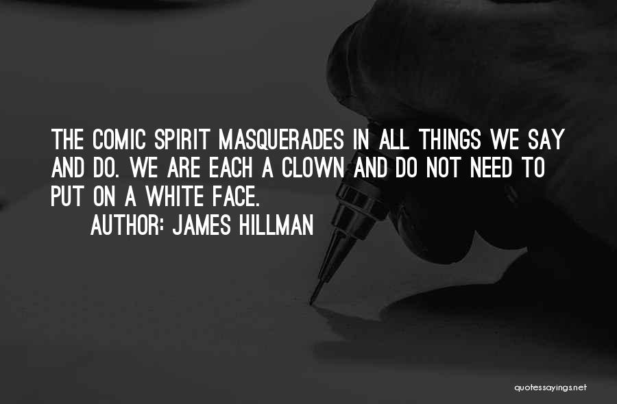 James Hillman Quotes: The Comic Spirit Masquerades In All Things We Say And Do. We Are Each A Clown And Do Not Need