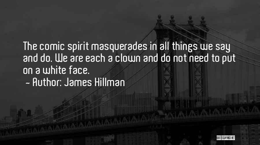 James Hillman Quotes: The Comic Spirit Masquerades In All Things We Say And Do. We Are Each A Clown And Do Not Need