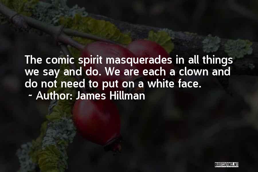 James Hillman Quotes: The Comic Spirit Masquerades In All Things We Say And Do. We Are Each A Clown And Do Not Need