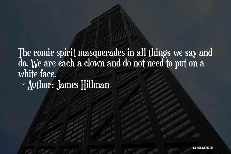 James Hillman Quotes: The Comic Spirit Masquerades In All Things We Say And Do. We Are Each A Clown And Do Not Need