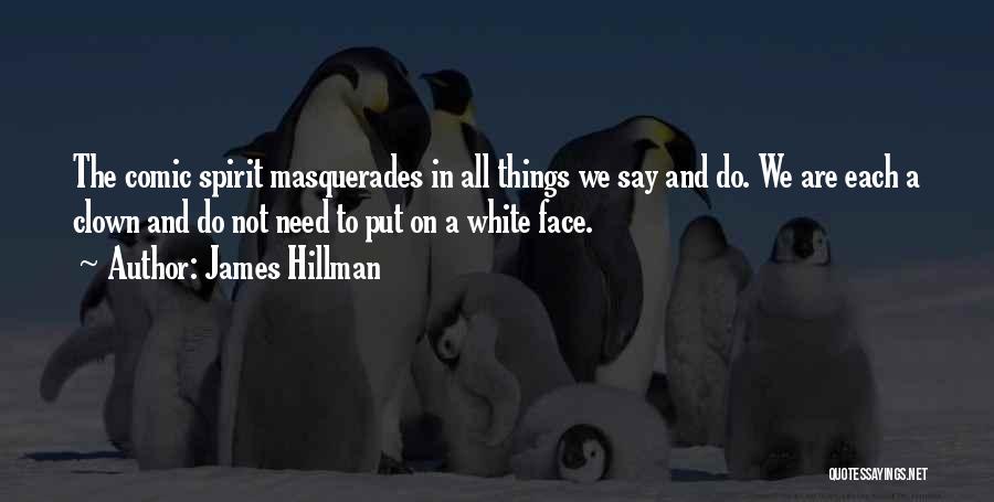 James Hillman Quotes: The Comic Spirit Masquerades In All Things We Say And Do. We Are Each A Clown And Do Not Need