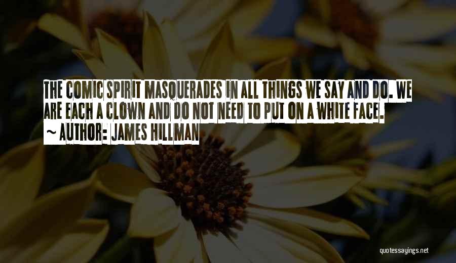 James Hillman Quotes: The Comic Spirit Masquerades In All Things We Say And Do. We Are Each A Clown And Do Not Need