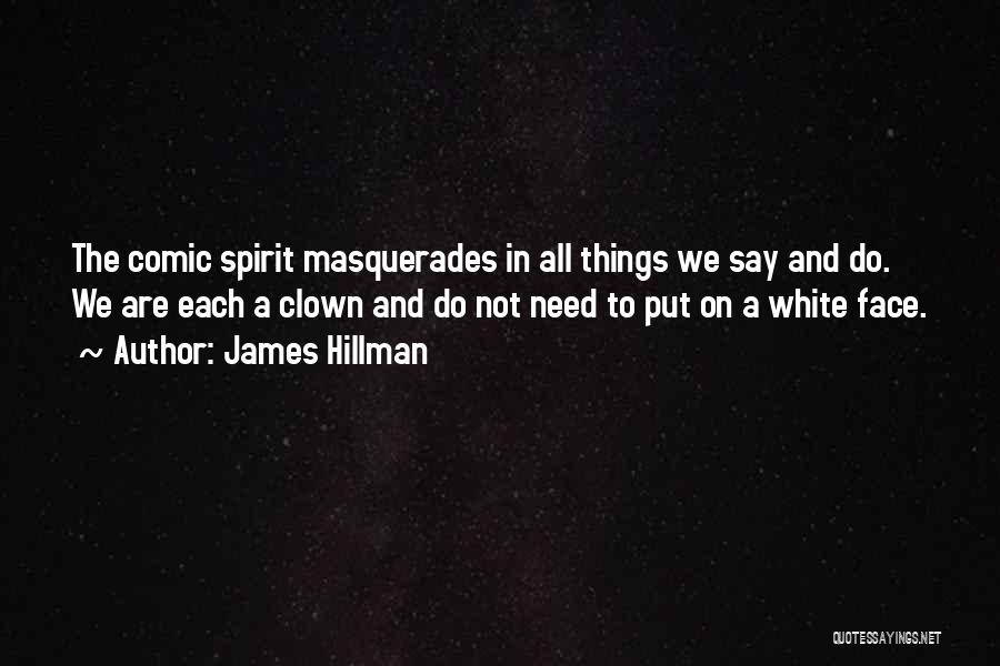 James Hillman Quotes: The Comic Spirit Masquerades In All Things We Say And Do. We Are Each A Clown And Do Not Need