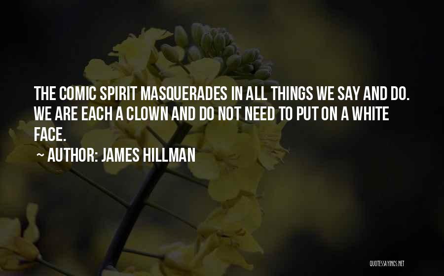 James Hillman Quotes: The Comic Spirit Masquerades In All Things We Say And Do. We Are Each A Clown And Do Not Need