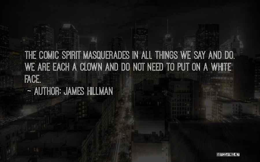 James Hillman Quotes: The Comic Spirit Masquerades In All Things We Say And Do. We Are Each A Clown And Do Not Need